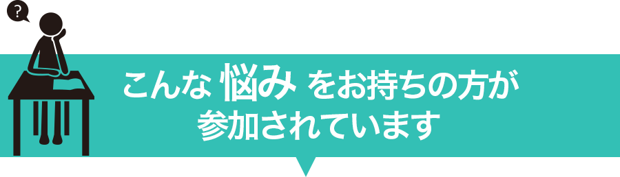 こんな悩みをお持ちの方が参加されています